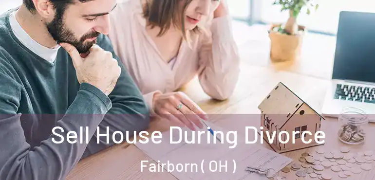  Sell House During Divorce Fairborn ( OH )