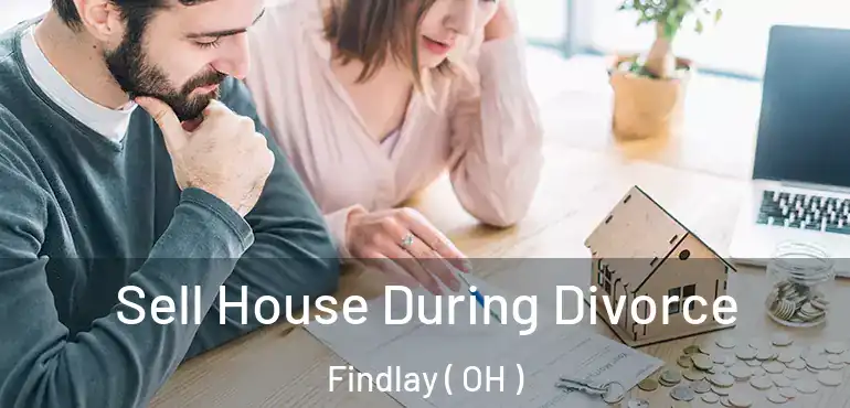  Sell House During Divorce Findlay ( OH )