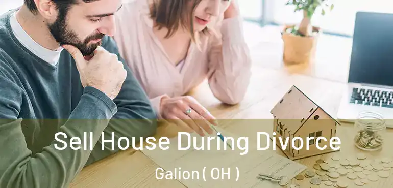  Sell House During Divorce Galion ( OH )