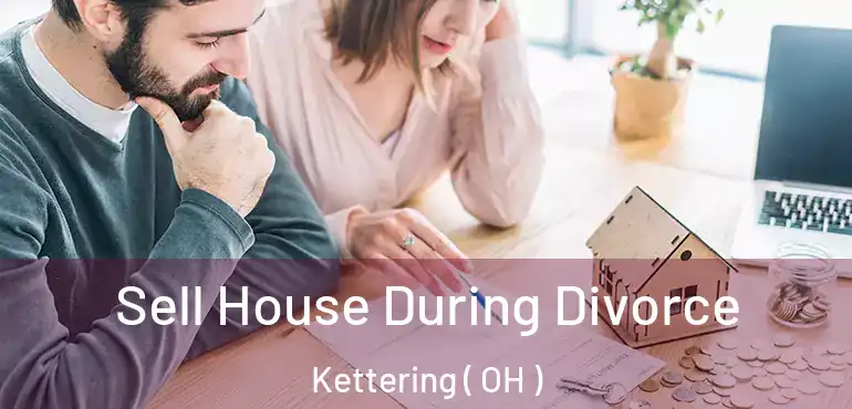  Sell House During Divorce Kettering ( OH )