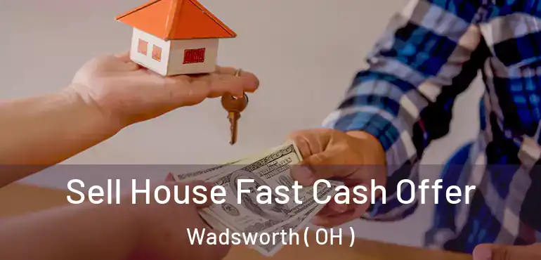  Sell House Fast Cash Offer Wadsworth ( OH )