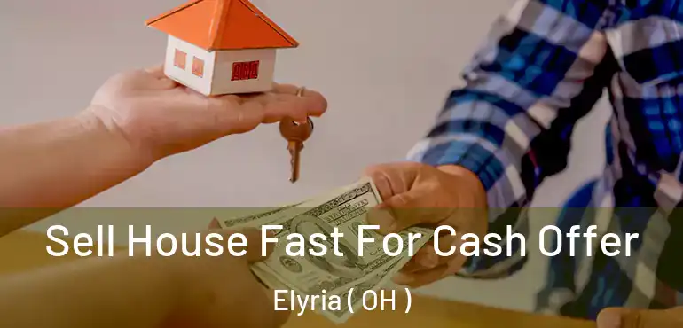  Sell House Fast For Cash Offer Elyria ( OH )