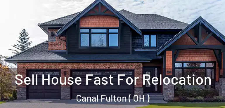  Sell House Fast For Relocation Canal Fulton ( OH )