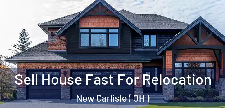  Sell House Fast For Relocation New Carlisle ( OH )