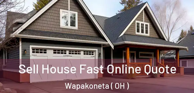  Sell House Fast Online Quote Wapakoneta ( OH )