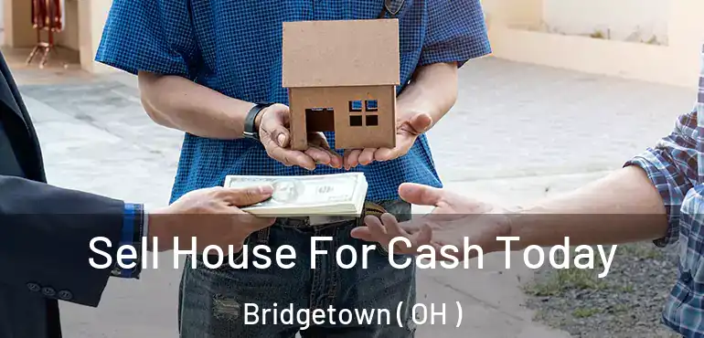  Sell House For Cash Today Bridgetown ( OH )