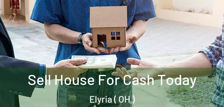  Sell House For Cash Today Elyria ( OH )