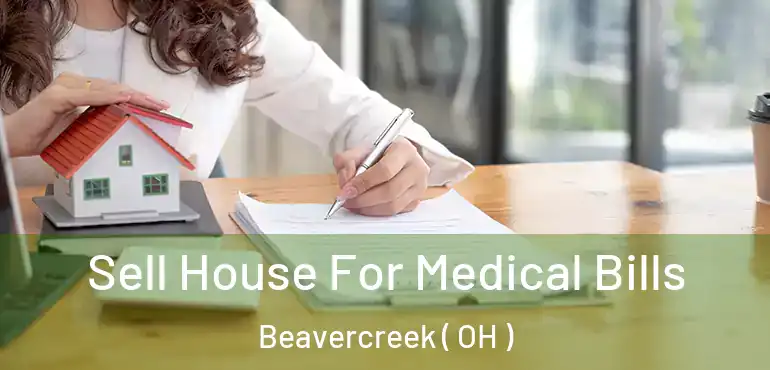  Sell House For Medical Bills Beavercreek ( OH )