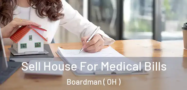  Sell House For Medical Bills Boardman ( OH )