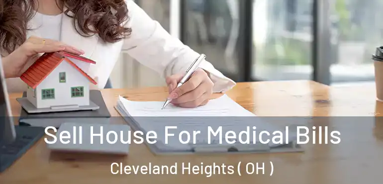  Sell House For Medical Bills Cleveland Heights ( OH )