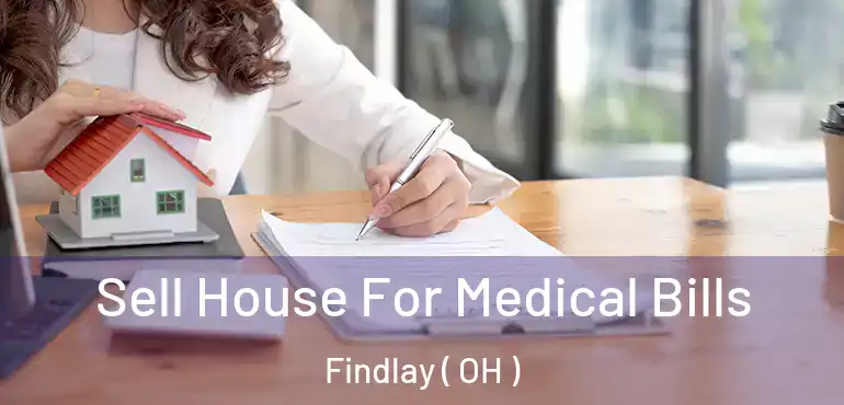  Sell House For Medical Bills Findlay ( OH )