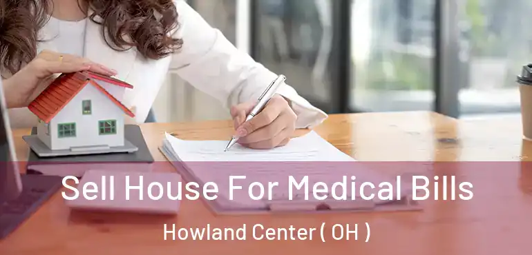  Sell House For Medical Bills Howland Center ( OH )