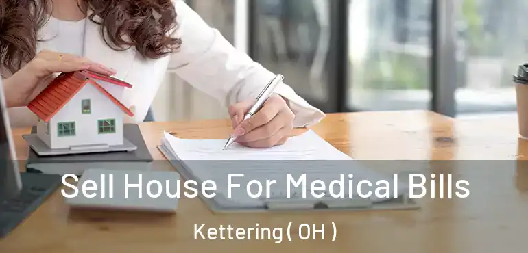  Sell House For Medical Bills Kettering ( OH )