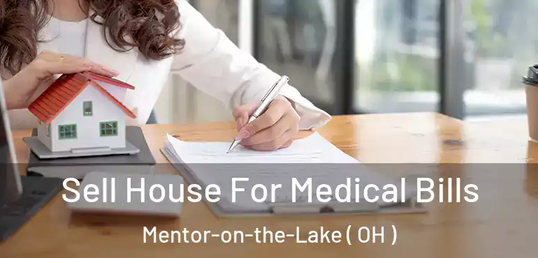  Sell House For Medical Bills Mentor-on-the-Lake ( OH )