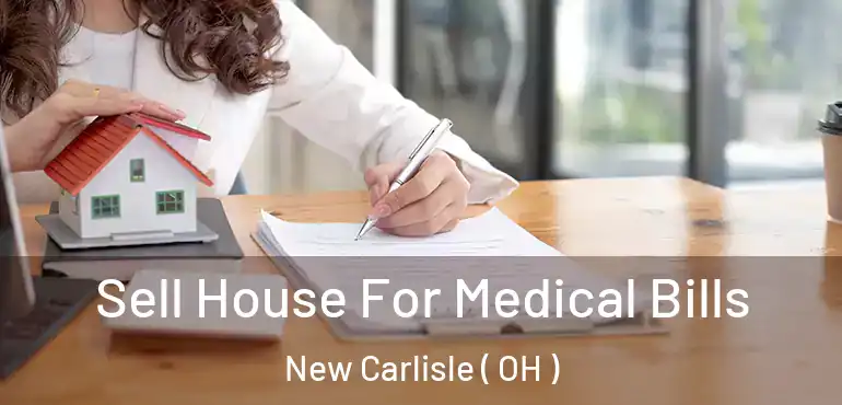  Sell House For Medical Bills New Carlisle ( OH )