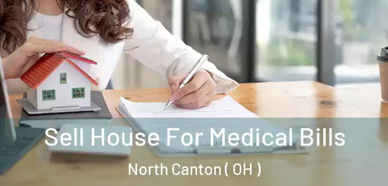  Sell House For Medical Bills North Canton ( OH )