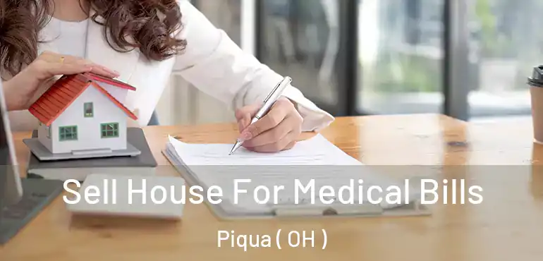  Sell House For Medical Bills Piqua ( OH )