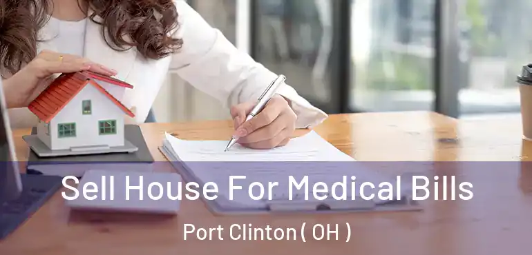  Sell House For Medical Bills Port Clinton ( OH )