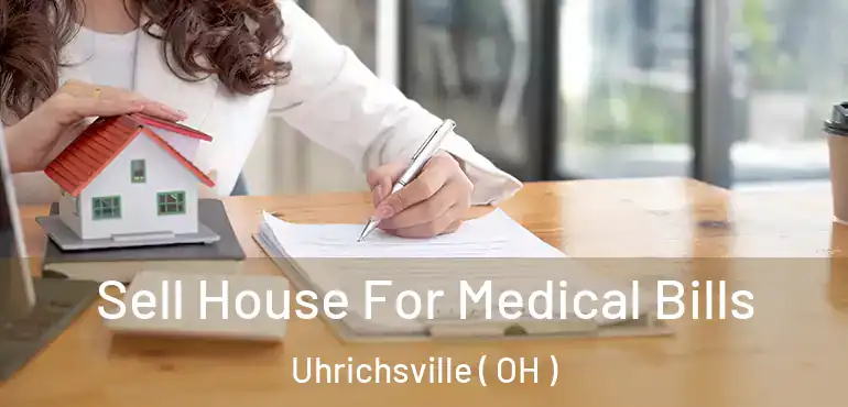  Sell House For Medical Bills Uhrichsville ( OH )