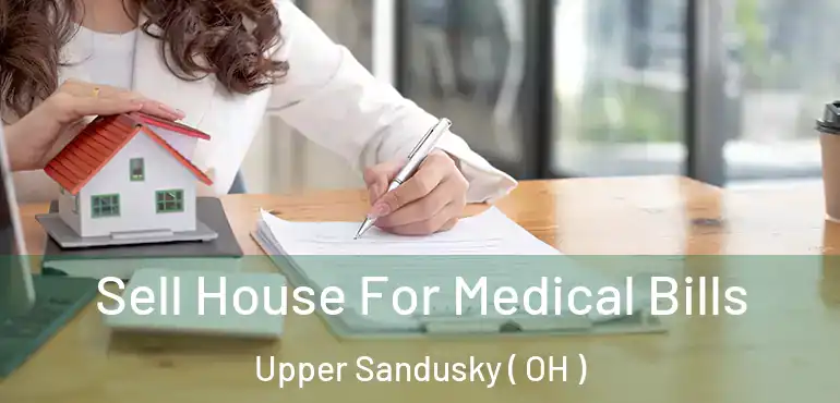  Sell House For Medical Bills Upper Sandusky ( OH )
