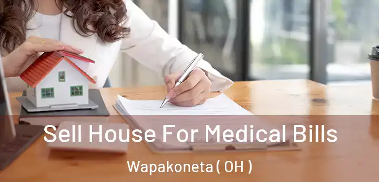  Sell House For Medical Bills Wapakoneta ( OH )
