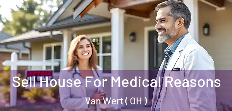  Sell House For Medical Reasons Van Wert ( OH )