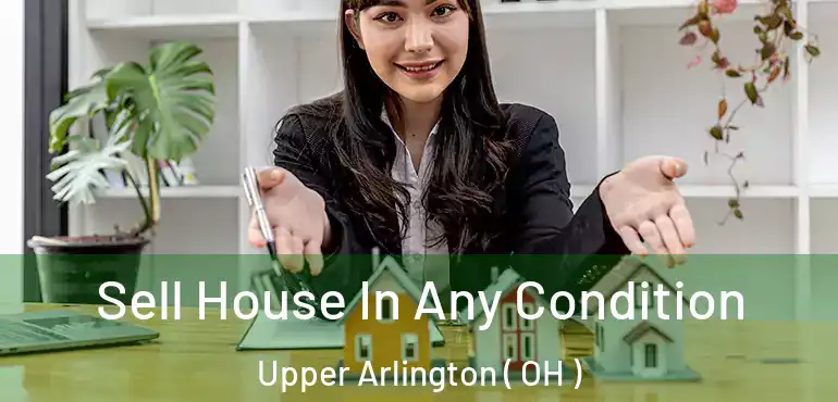  Sell House In Any Condition Upper Arlington ( OH )