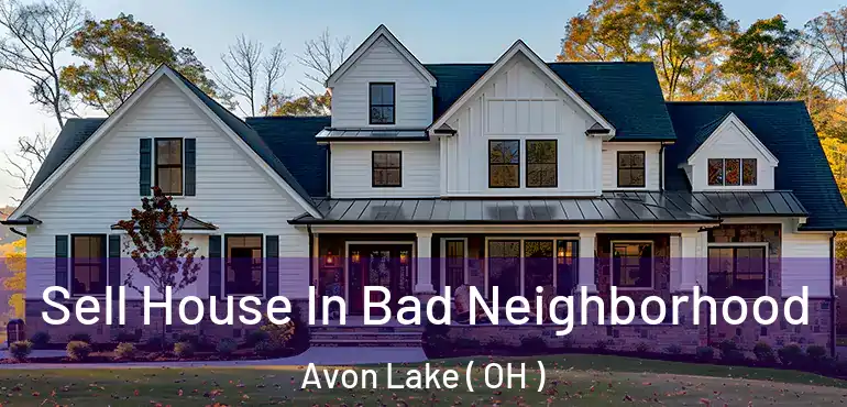  Sell House In Bad Neighborhood Avon Lake ( OH )
