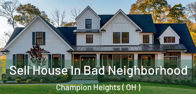 Sell House In Bad Neighborhood Champion Heights ( OH )