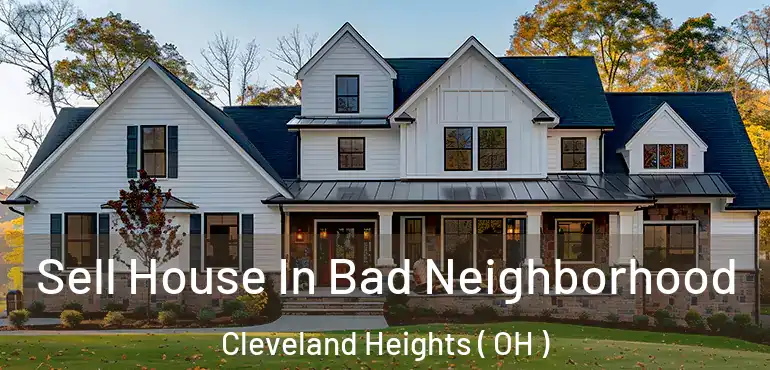  Sell House In Bad Neighborhood Cleveland Heights ( OH )