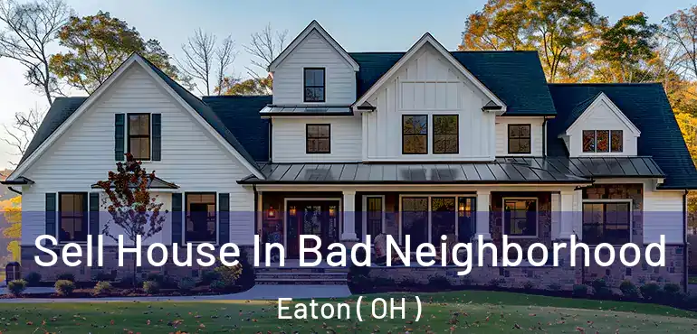  Sell House In Bad Neighborhood Eaton ( OH )