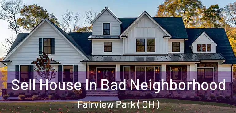  Sell House In Bad Neighborhood Fairview Park ( OH )