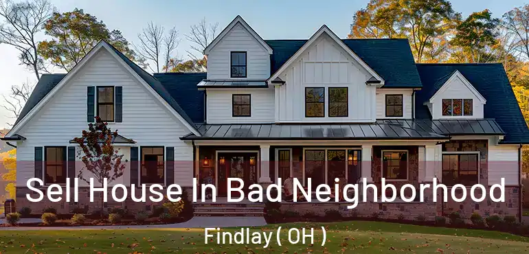  Sell House In Bad Neighborhood Findlay ( OH )