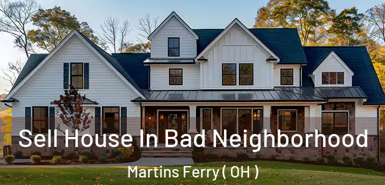  Sell House In Bad Neighborhood Martins Ferry ( OH )
