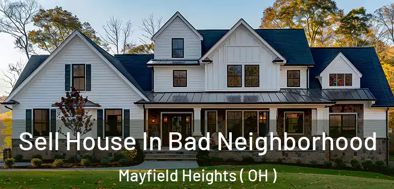  Sell House In Bad Neighborhood Mayfield Heights ( OH )