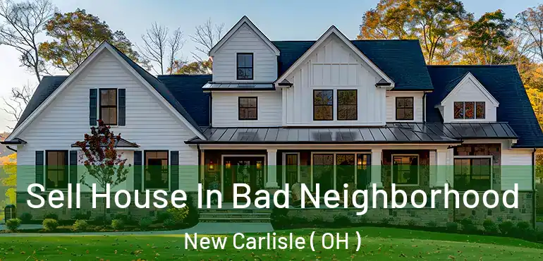  Sell House In Bad Neighborhood New Carlisle ( OH )