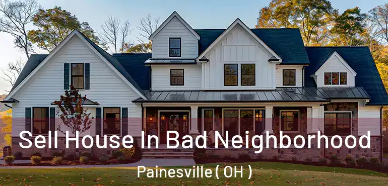  Sell House In Bad Neighborhood Painesville ( OH )