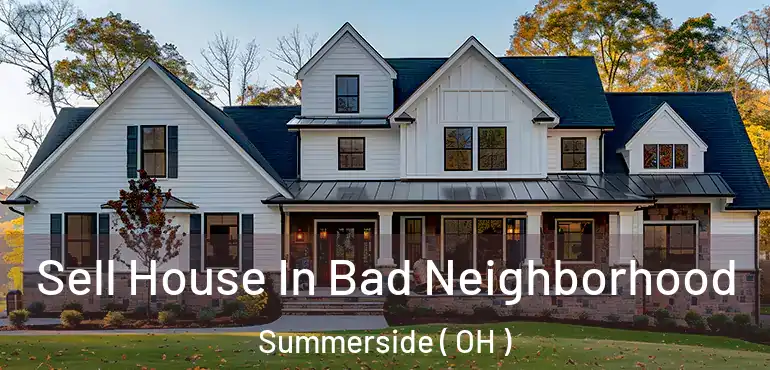  Sell House In Bad Neighborhood Summerside ( OH )
