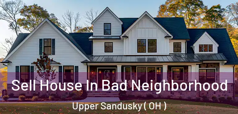  Sell House In Bad Neighborhood Upper Sandusky ( OH )
