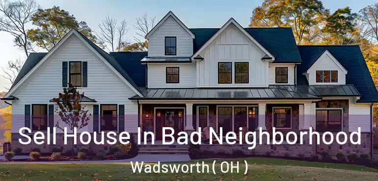  Sell House In Bad Neighborhood Wadsworth ( OH )