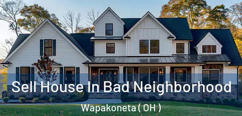  Sell House In Bad Neighborhood Wapakoneta ( OH )