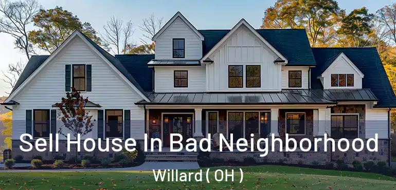  Sell House In Bad Neighborhood Willard ( OH )