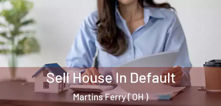  Sell House In Default Martins Ferry ( OH )