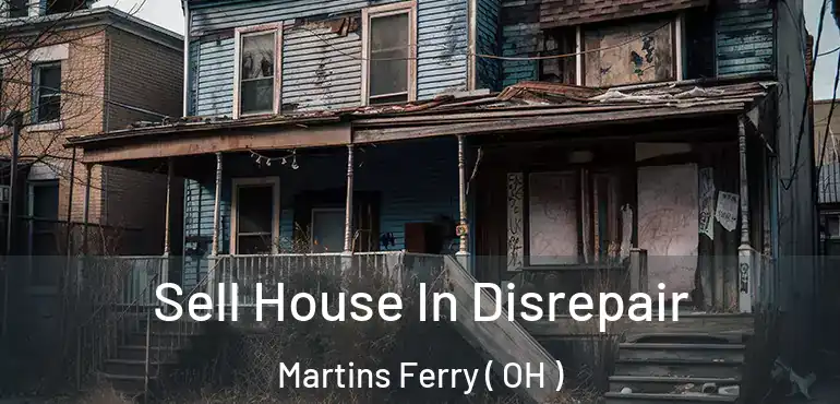  Sell House In Disrepair Martins Ferry ( OH )