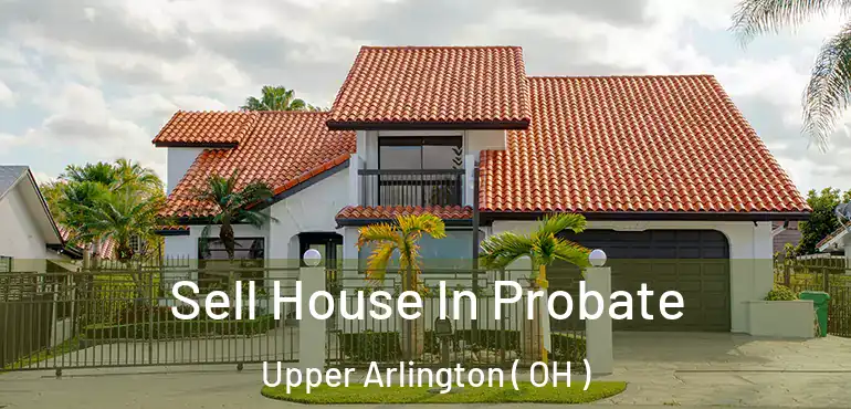  Sell House In Probate Upper Arlington ( OH )