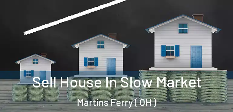  Sell House In Slow Market Martins Ferry ( OH )
