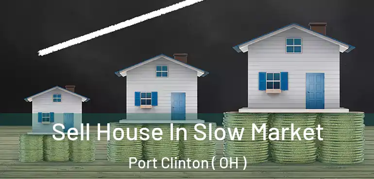  Sell House In Slow Market Port Clinton ( OH )