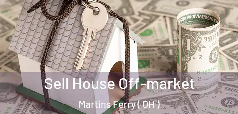  Sell House Off-market Martins Ferry ( OH )
