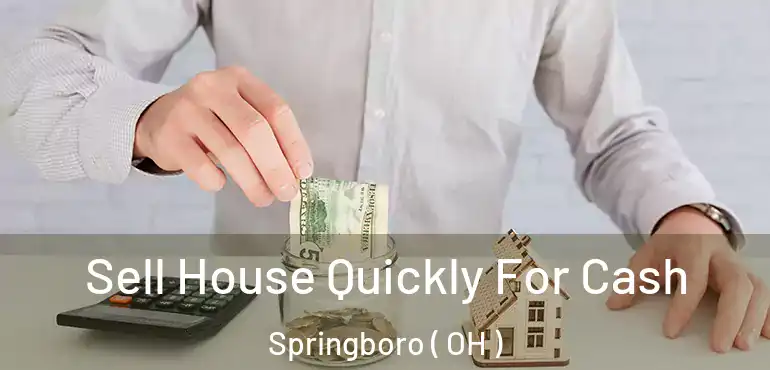  Sell House Quickly For Cash Springboro ( OH )