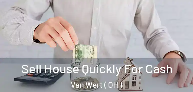  Sell House Quickly For Cash Van Wert ( OH )